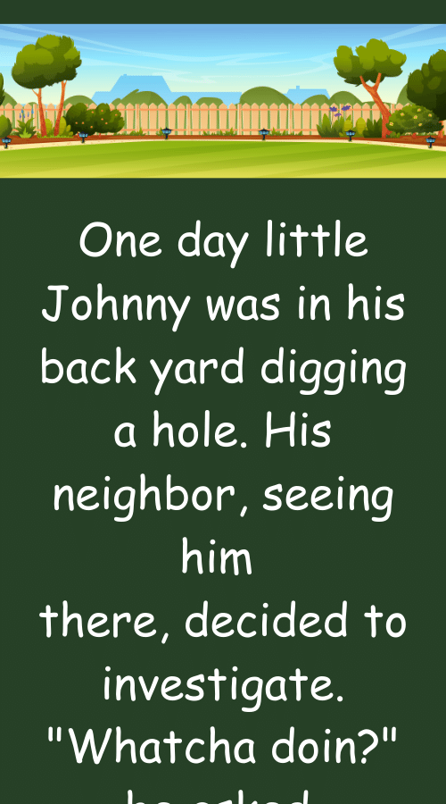 One day little Johnny was in his back yard digging a hole His neighbor ...